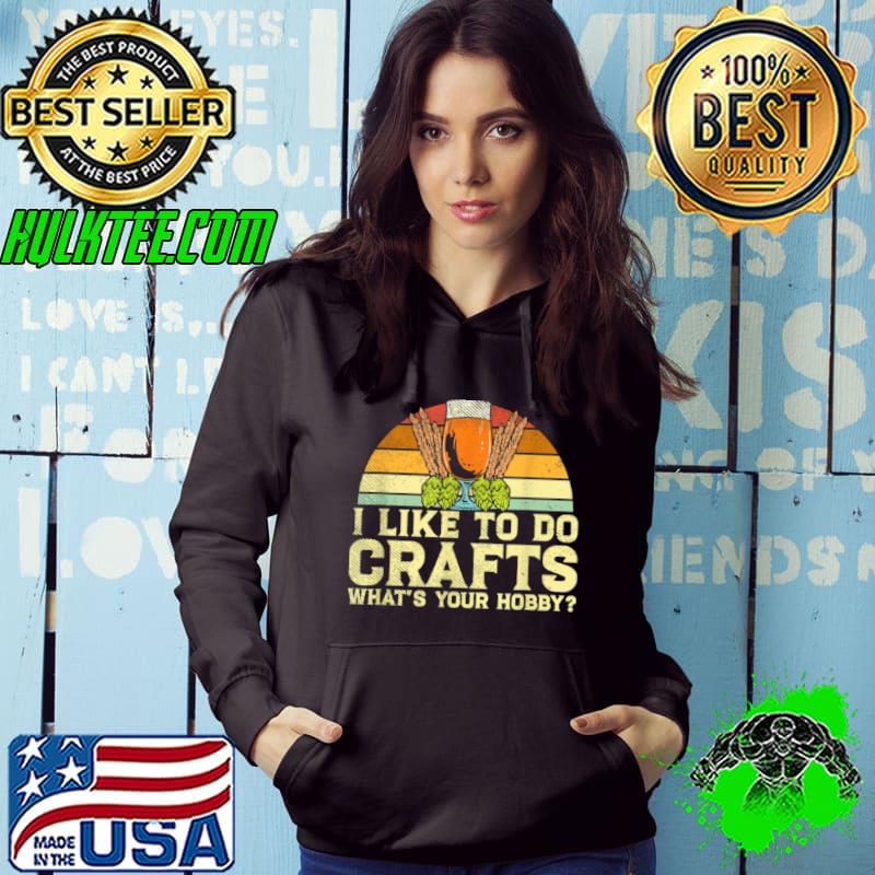 Awesome I Like To Do Crafts What’s Your Hobby Drinking Craft Beer T Shirt