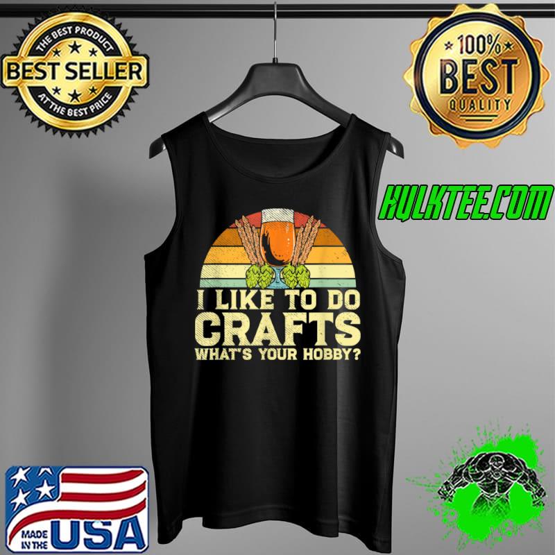 Awesome I Like To Do Crafts What’s Your Hobby Drinking Craft Beer T Shirt Tank Top Awesome I Like To Do Crafts What’s Your Hobby Drinking Craft Beer T Shirt Tank Top