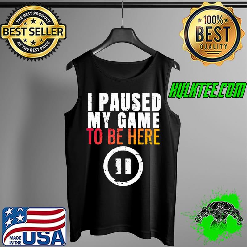Awesome I Paused My Game to be Here Shirt Tank Top Awesome I Paused My Game to be Here Shirt Tank Top