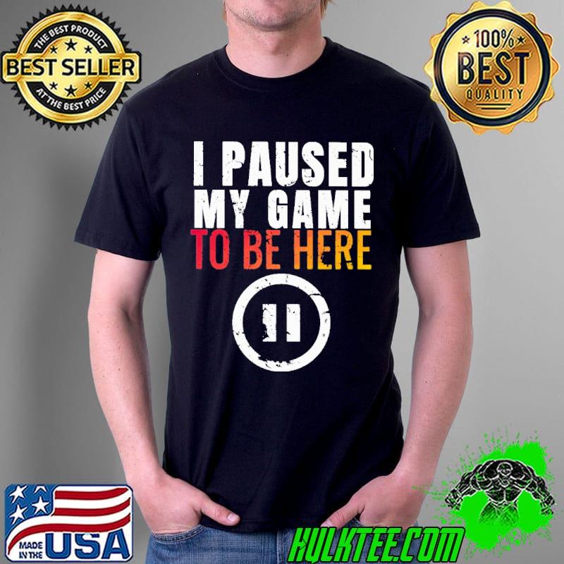 Awesome I Paused My Game to be Here Shirt Unisex Awesome I Paused My Game to be Here Shirt Unisex
