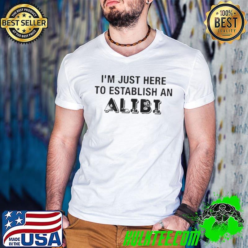 Awesome I’m Just Here To Establish An Alibi Shirt