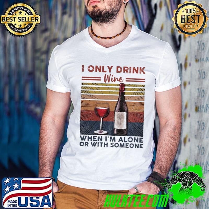 Awesome Nice I Only Drink Wine When I’m Alone Or With Someone Vintage Retro Shirt