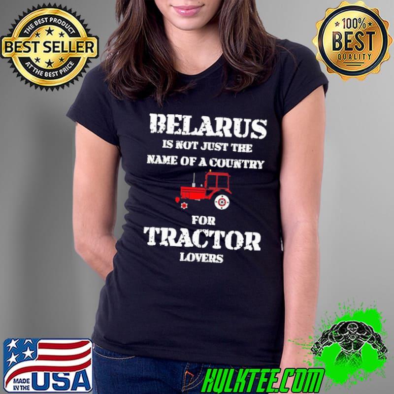 Belarus Is not Just The Name Of A Country For Tractor Lovers Shirt Ladies Tee Belarus Is not Just The Name Of A Country For Tractor Lovers Shirt Ladies Tee