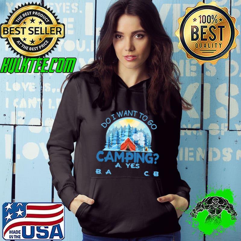 Best Do I Want To Go Camping A Yes B A C B Shirt