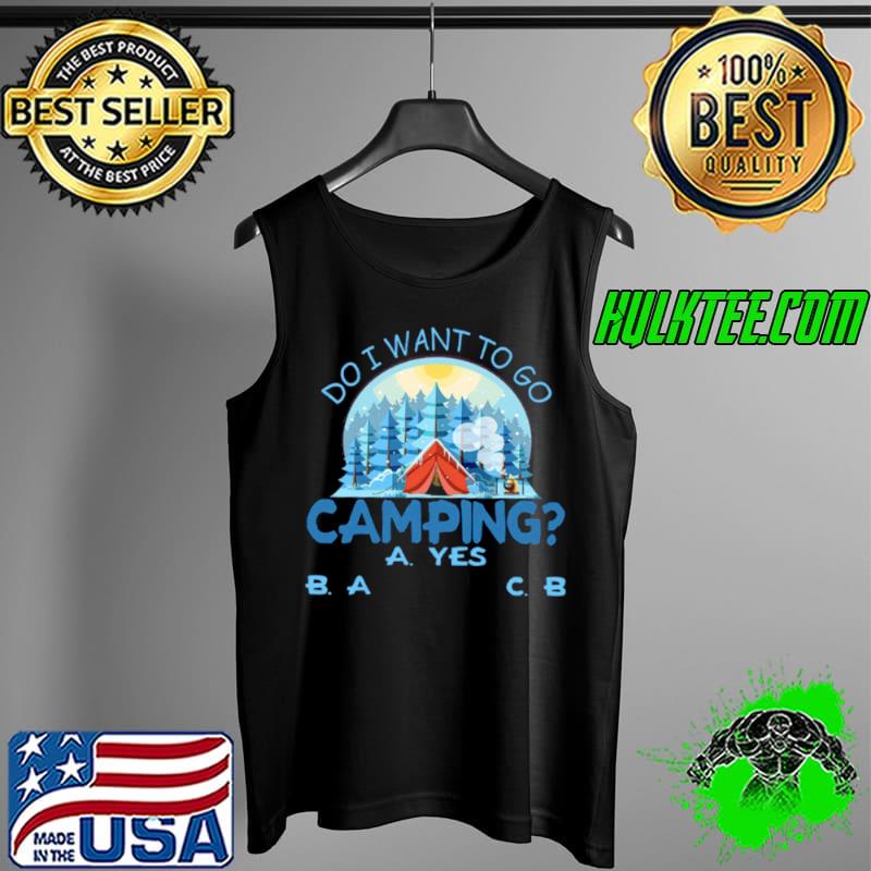 Best Do I Want To Go Camping A Yes B A C B Shirt Tank Top Best Do I Want To Go Camping A Yes B A C B Shirt Tank Top