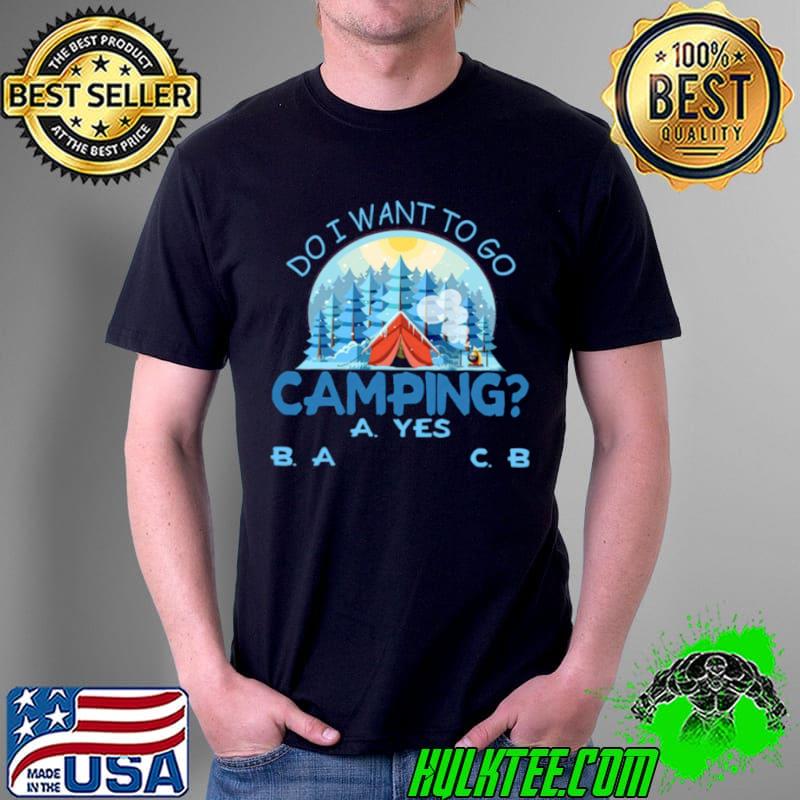 Best Do I Want To Go Camping A Yes B A C B Shirt Unisex Best Do I Want To Go Camping A Yes B A C B Shirt Unisex