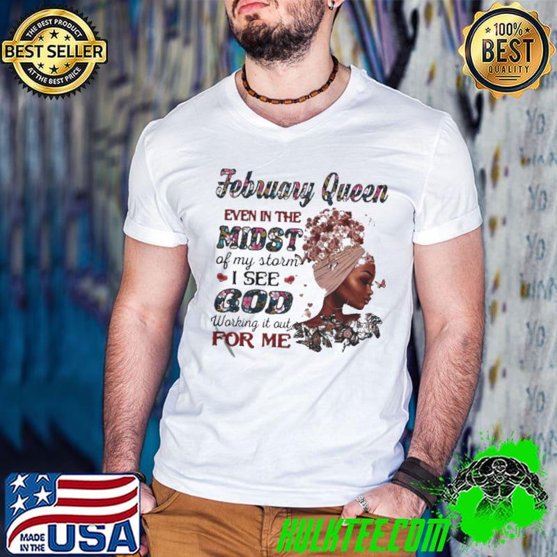 Best February queen even in the midst of my storm I see god working it out for me shirt