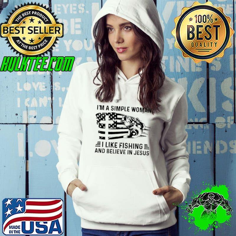 Best I Am A Simple Woman I Like Fishing And Believe In Jesus America Flag Shirt Hoodie Best I Am A Simple Woman I Like Fishing And Believe In Jesus America Flag Shirt Hoodie