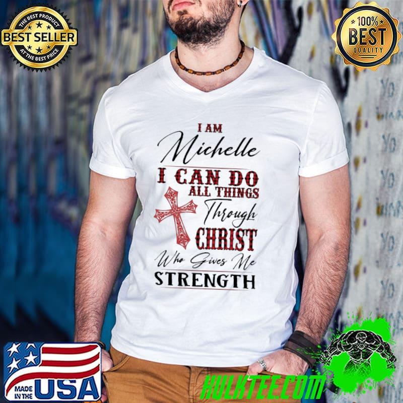 Best I am Michelle i can do all things through christ who gives me strength shirt