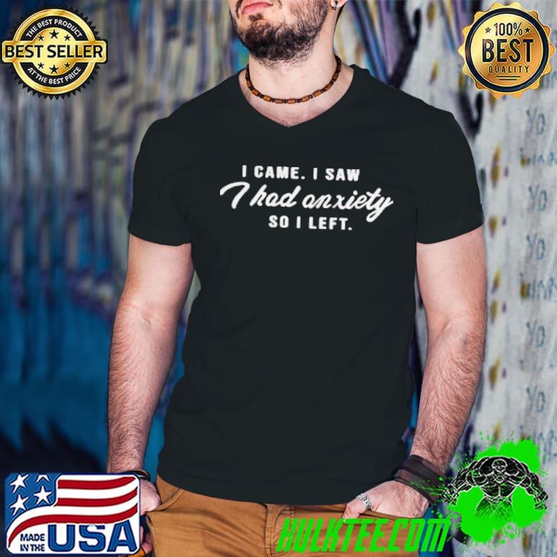 Best I came I saw I had anxiety so I left shirt