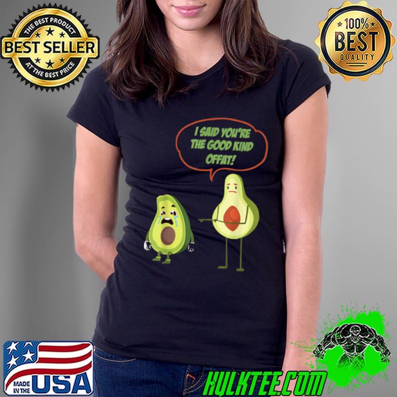 Best I said Youre The Good Kind Offat! Avocado Costume T Shirt Ladies Tee Best I said Youre The Good Kind Offat! Avocado Costume T Shirt Ladies Tee