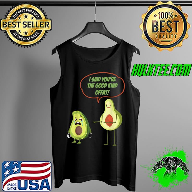 Best I said Youre The Good Kind Offat! Avocado Costume T Shirt Tank Top Best I said Youre The Good Kind Offat! Avocado Costume T Shirt Tank Top