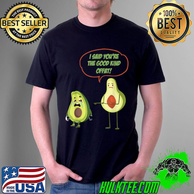 Best I said Youre The Good Kind Offat! Avocado Costume T Shirt Unisex Best I said Youre The Good Kind Offat! Avocado Costume T Shirt Unisex