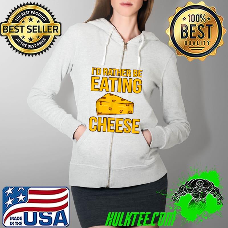 Best I'd Rather Be Eating Cheese Food Lover Eater Graphic T-Shirt Full Zip Hooded Best I'd Rather Be Eating Cheese Food Lover Eater Graphic T-Shirt Full Zip Hooded