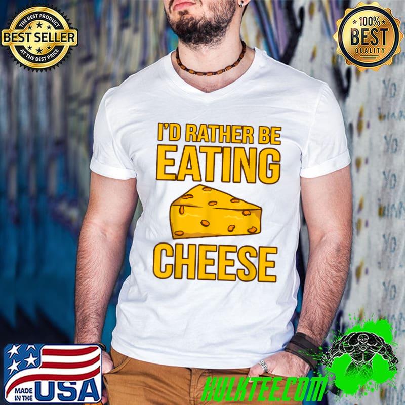 Best I'd Rather Be Eating Cheese Food Lover Eater Graphic T-Shirt