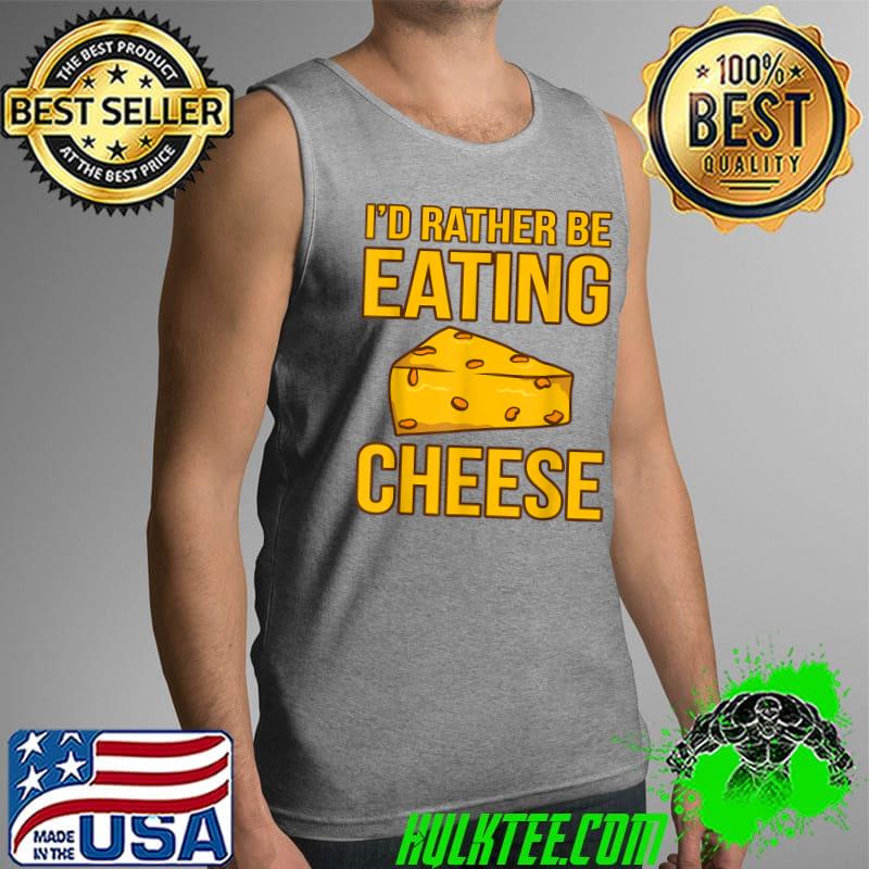 Best I'd Rather Be Eating Cheese Food Lover Eater Graphic T-Shirt Tank Top Best I'd Rather Be Eating Cheese Food Lover Eater Graphic T-Shirt Tank Top