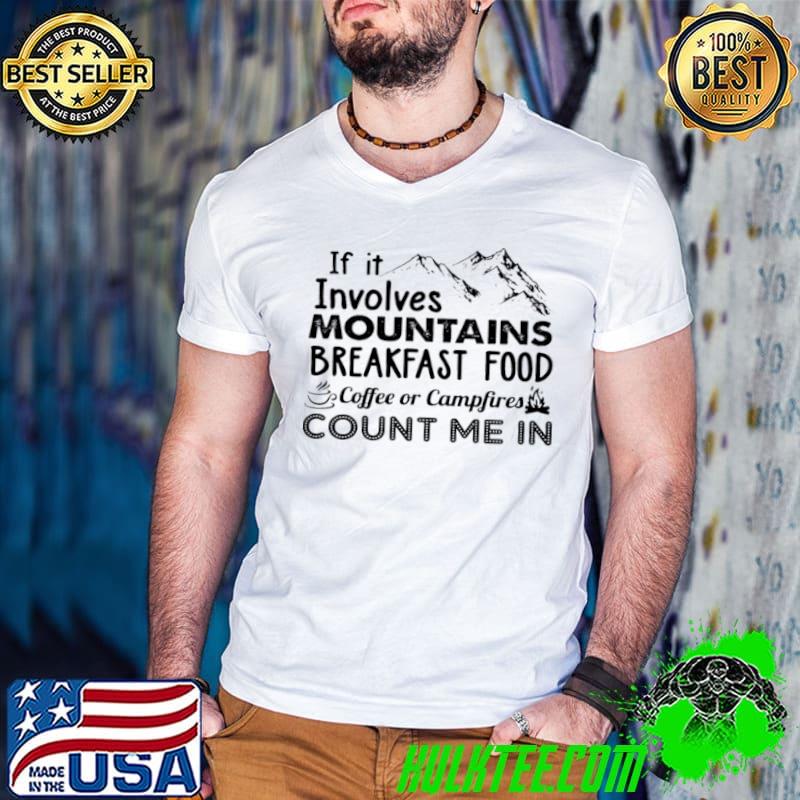 Best If it involves mountains breakfast food coffee or campfires count me in shirt