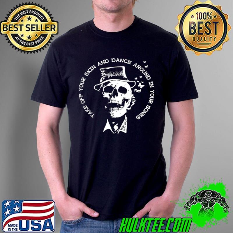 Best Take Off Your Skin And Dance Around In Your Bones Shirt Unisex Best Take Off Your Skin And Dance Around In Your Bones Shirt Unisex