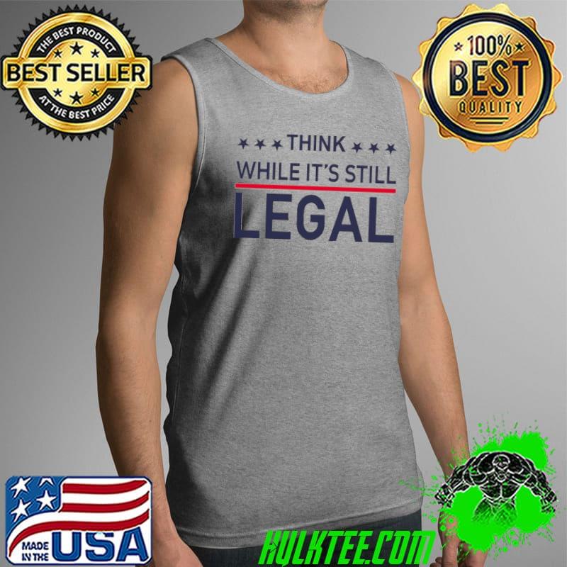 Best Think While It's Still Legal Shirt Tank Top Best Think While It's Still Legal Shirt Tank Top