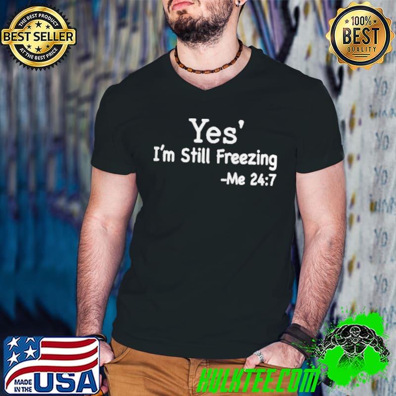 Best Yes I’m Still Freezing Me 24 7 Shirt Best Yes I’m Still Freezing Me 24 7 Shirt