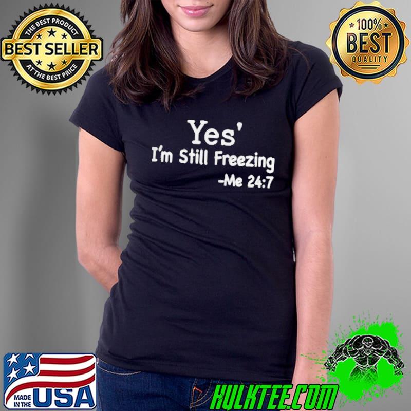 Best Yes I’m Still Freezing Me 24 7 Shirt Ladies Tee Best Yes I’m Still Freezing Me 24 7 Shirt Ladies Tee
