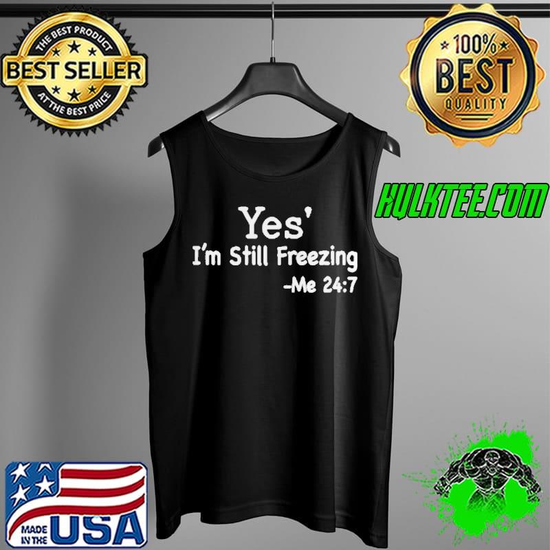 Best Yes I’m Still Freezing Me 24 7 Shirt Tank Top Best Yes I’m Still Freezing Me 24 7 Shirt Tank Top