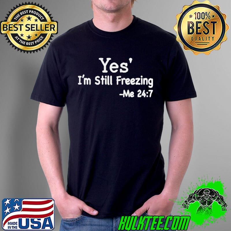 Best Yes I’m Still Freezing Me 24 7 Shirt Unisex Best Yes I’m Still Freezing Me 24 7 Shirt Unisex