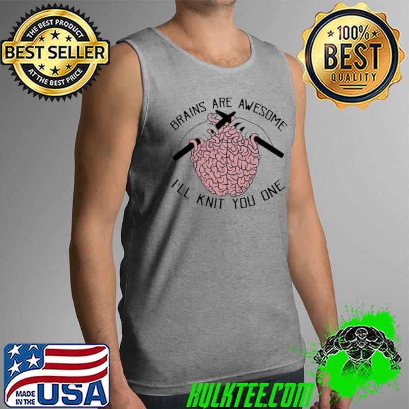 Brains Are Awesome I’ll Knit You One T- Tank Top Brains Are Awesome I’ll Knit You One T- Tank Top