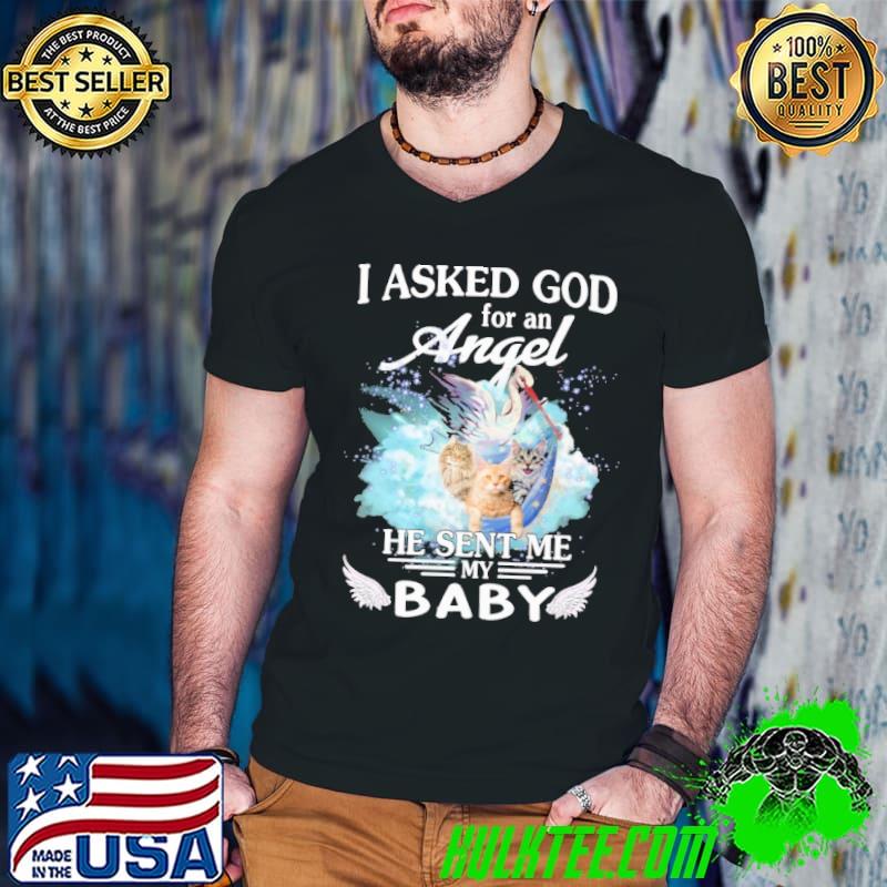 Cat I Asked God For An Angel He Sent Me My Baby Shirt
