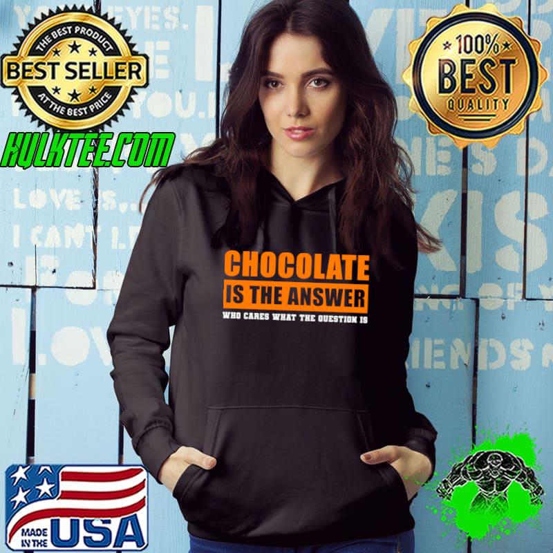 Chocolate is the Answer Who Cares What The Question is T-Shirt
