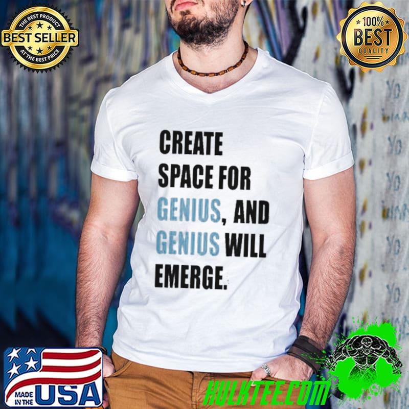 Create space for genius and genius will emerge shirt Create space for genius and genius will emerge shirt