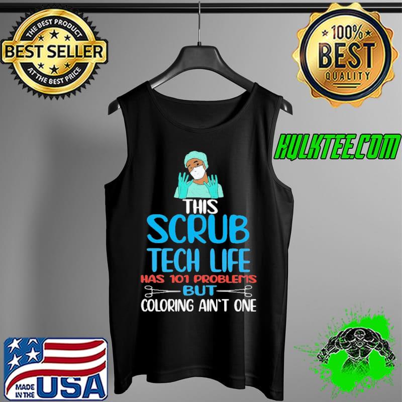 Doctor This Scrub Tech Life Has 101 Problems But Coloring Ain't One Shirt Tank Top Doctor This Scrub Tech Life Has 101 Problems But Coloring Ain't One Shirt Tank Top