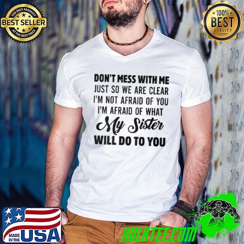 Don't Mess With Me Just So We Are Clear I'm Not Afraid Of You Shirt