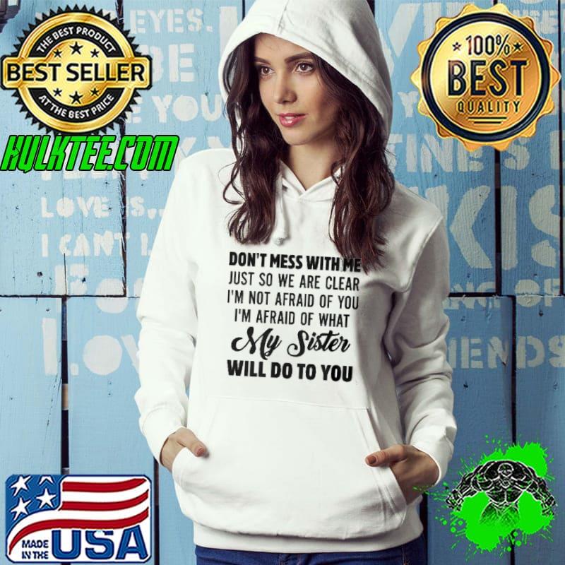 Don't Mess With Me Just So We Are Clear I'm Not Afraid Of You Shirt Hoodie Don't Mess With Me Just So We Are Clear I'm Not Afraid Of You Shirt Hoodie