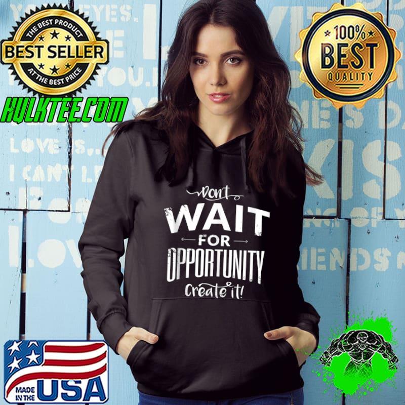 Don't Wait For Opportunity Create It Motivational T-shirt Don't Wait For Opportunity Create It Motivational T-shirt
