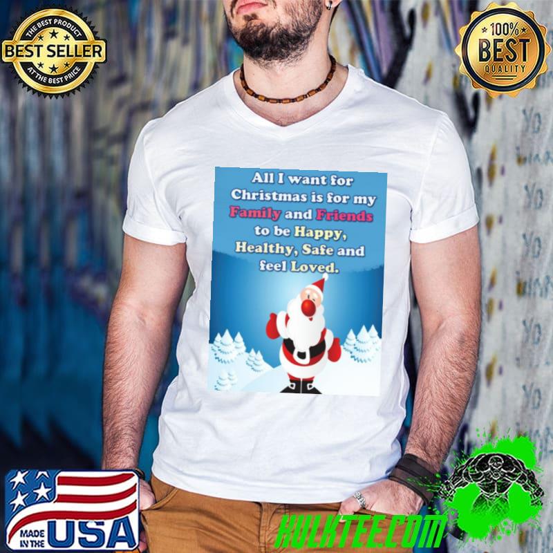 Funny All I Want For Christmas Is For My Family And Friends To Be Happy Healthy Safe And Feel Loved Shirt