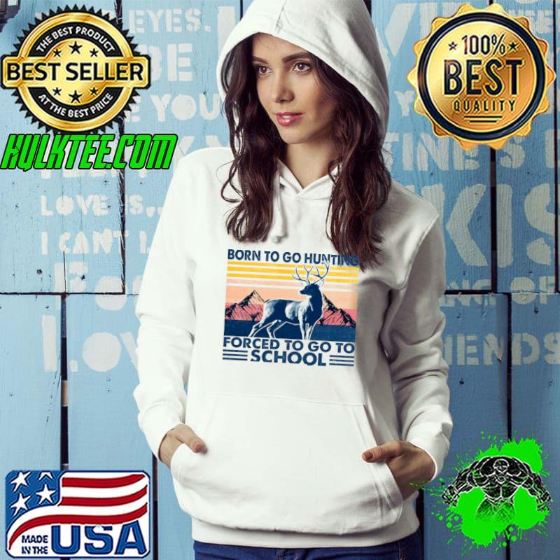 Funny Born to go hunting forced to go to school Hoodie Funny Born to go hunting forced to go to school Hoodie
