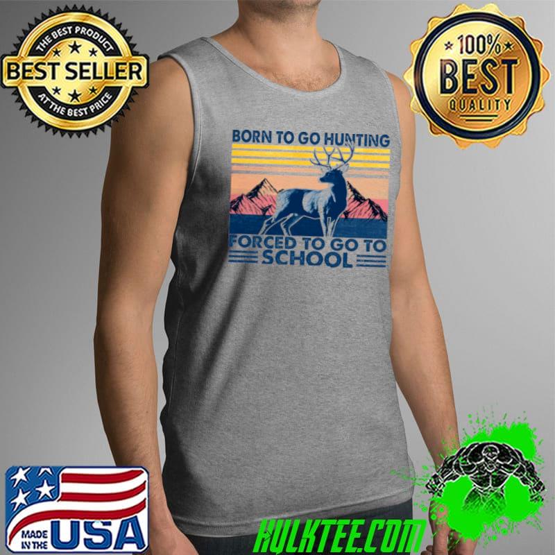 Funny Born to go hunting forced to go to school Tank Top Funny Born to go hunting forced to go to school Tank Top