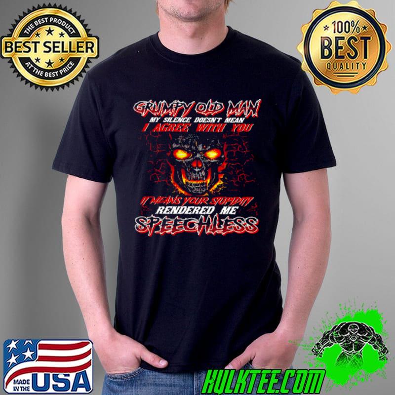 Funny Grumpy Old Man My Silence Doesn’t Mean I Agree With You It Means Your Stupidity Rendered Me Speechless Shirt Unisex Funny Grumpy Old Man My Silence Doesn’t Mean I Agree With You It Means Your Stupidity Rendered Me Speechless Shirt Unisex