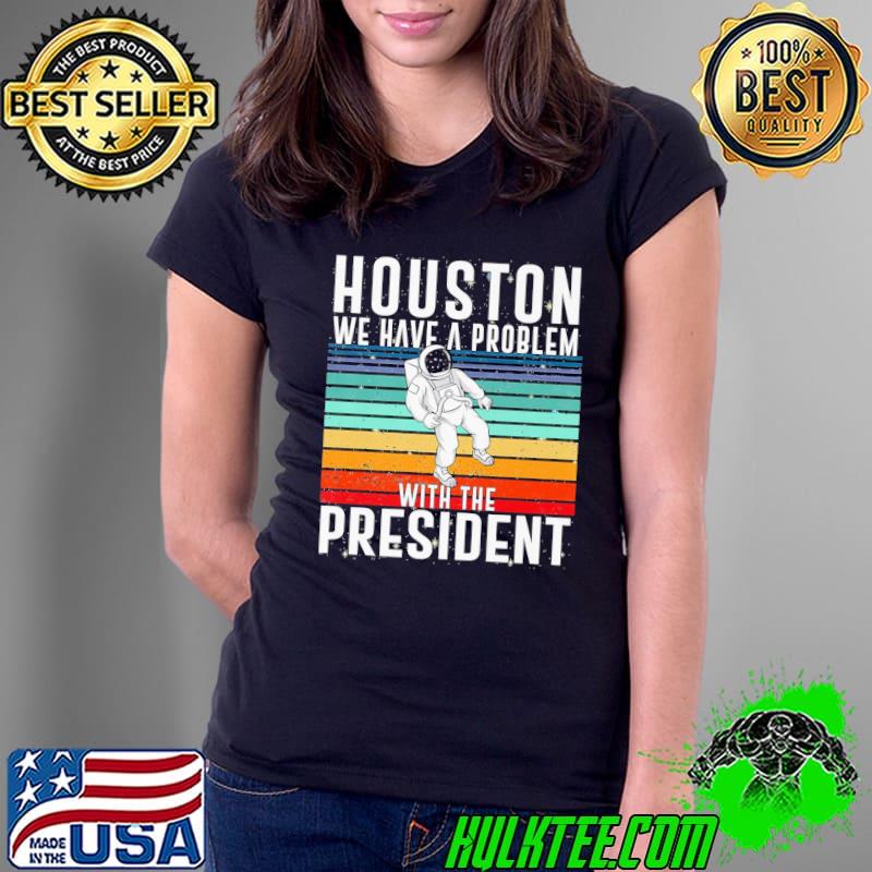 Funny Houston We Have A Problem With The President Anti Biden Vintage Unisex T-Shirt Ladies Tee Funny Houston We Have A Problem With The President Anti Biden Vintage Unisex T-Shirt Ladies Tee