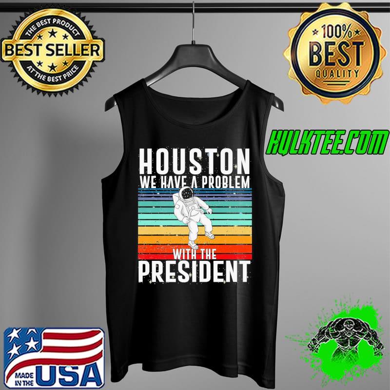 Funny Houston We Have A Problem With The President Anti Biden Vintage Unisex T-Shirt Tank Top Funny Houston We Have A Problem With The President Anti Biden Vintage Unisex T-Shirt Tank Top