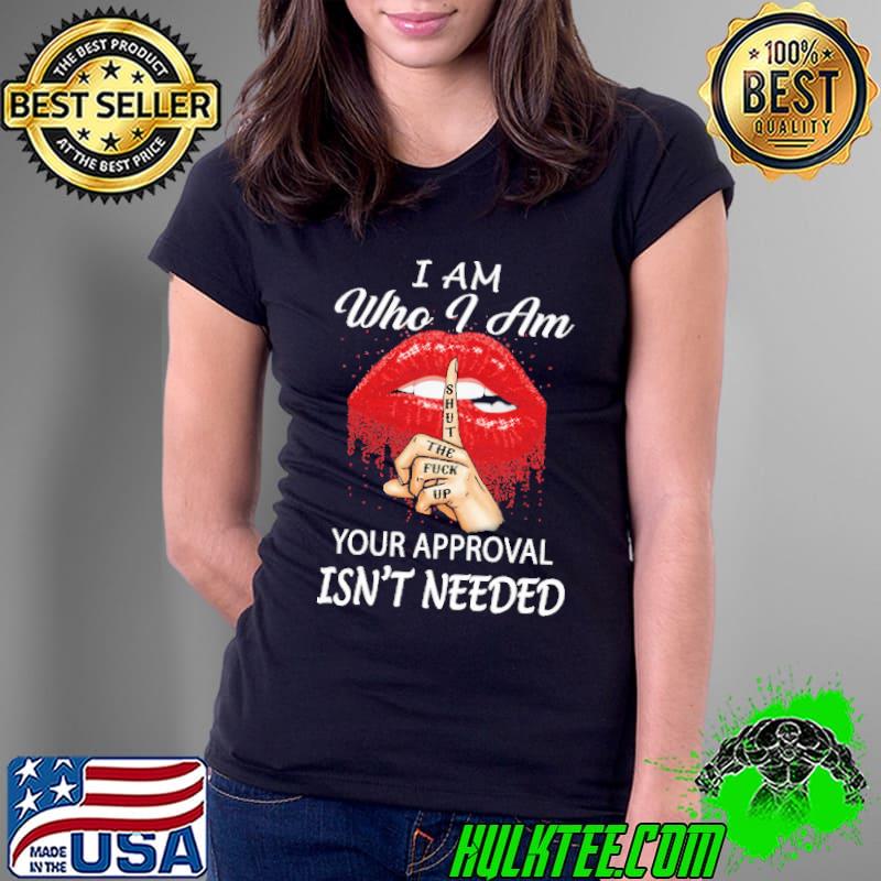 Funny I Am Who I Am Your Approval Isn't Needed Red Lip Shirt Ladies Tee Funny I Am Who I Am Your Approval Isn't Needed Red Lip Shirt Ladies Tee