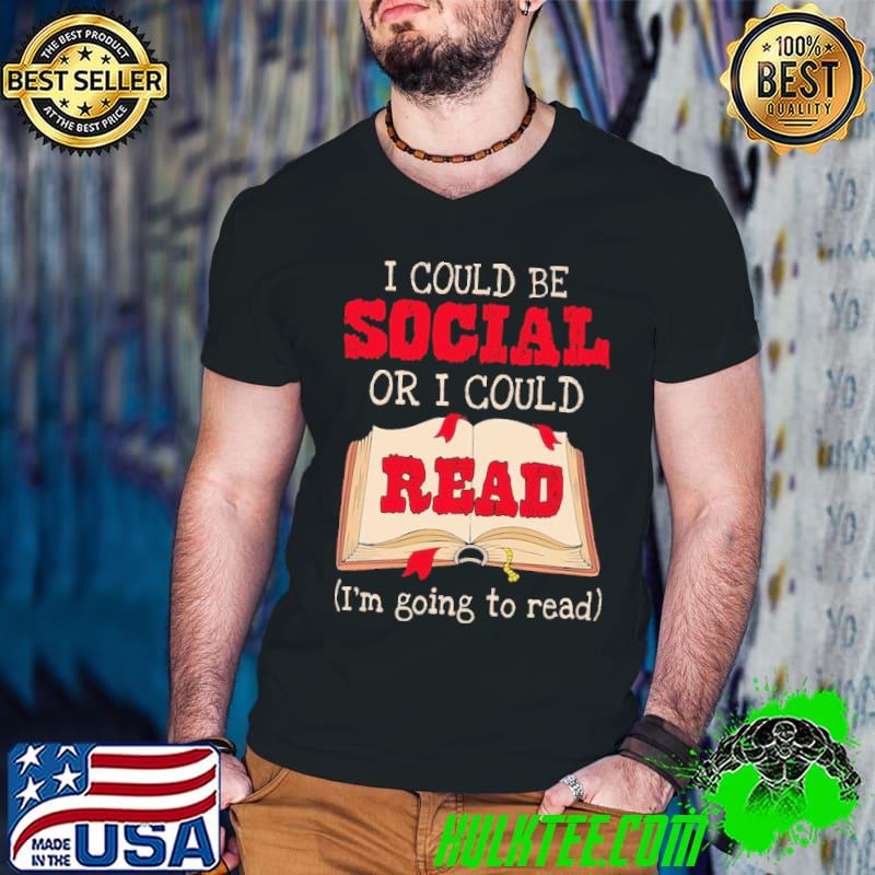 Funny I Could Be Social Or I Could Read I'm Going To Read Shirt