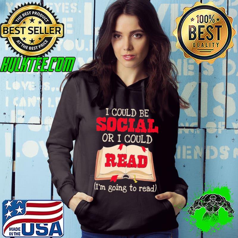 Funny I Could Be Social Or I Could Read I'm Going To Read Shirt Hoodie Funny I Could Be Social Or I Could Read I'm Going To Read Shirt Hoodie
