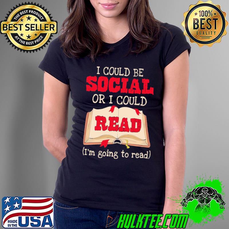Funny I Could Be Social Or I Could Read I'm Going To Read Shirt Ladies Tee Funny I Could Be Social Or I Could Read I'm Going To Read Shirt Ladies Tee