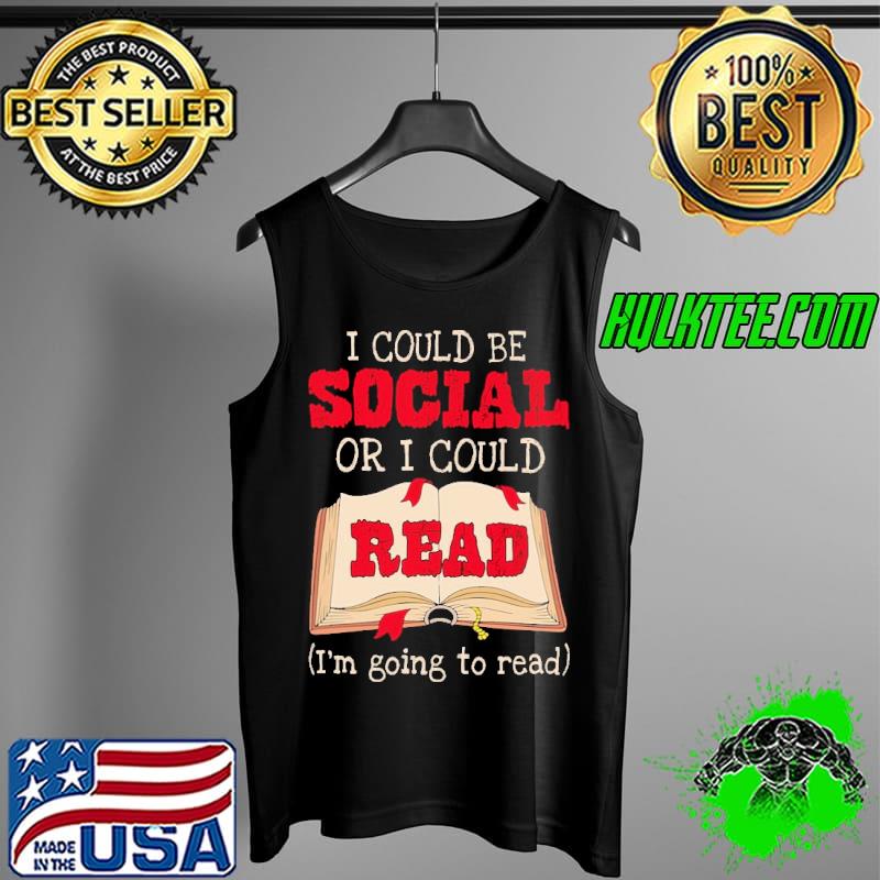 Funny I Could Be Social Or I Could Read I'm Going To Read Shirt Tank Top Funny I Could Be Social Or I Could Read I'm Going To Read Shirt Tank Top