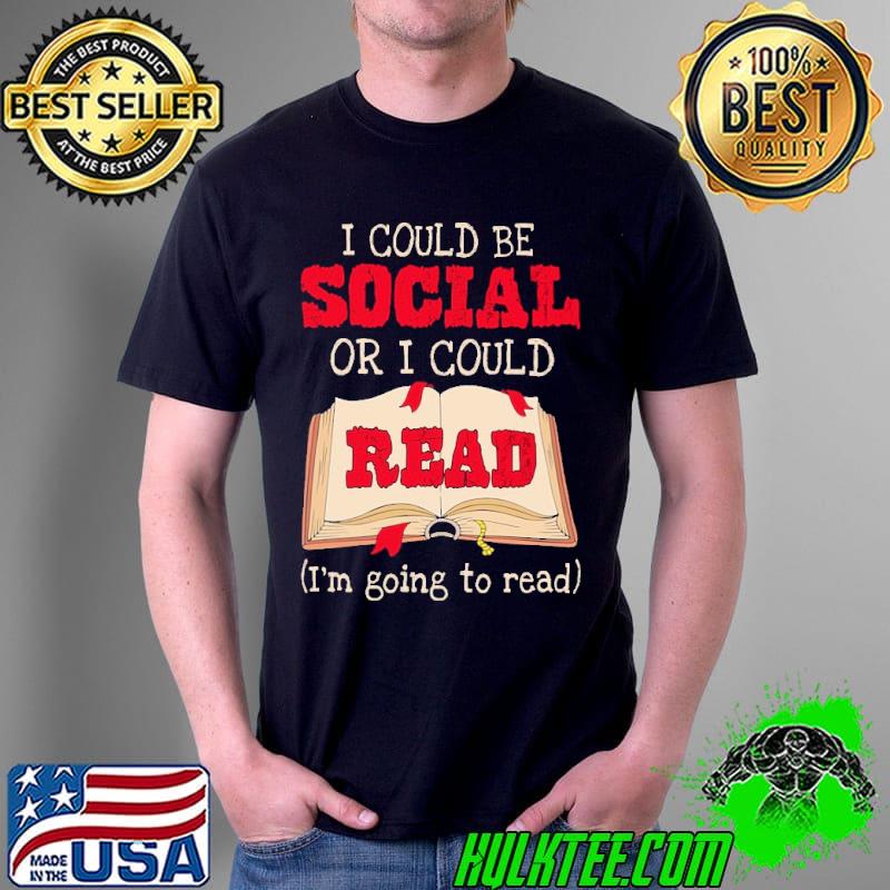 Funny I Could Be Social Or I Could Read I'm Going To Read Shirt Unisex Funny I Could Be Social Or I Could Read I'm Going To Read Shirt Unisex