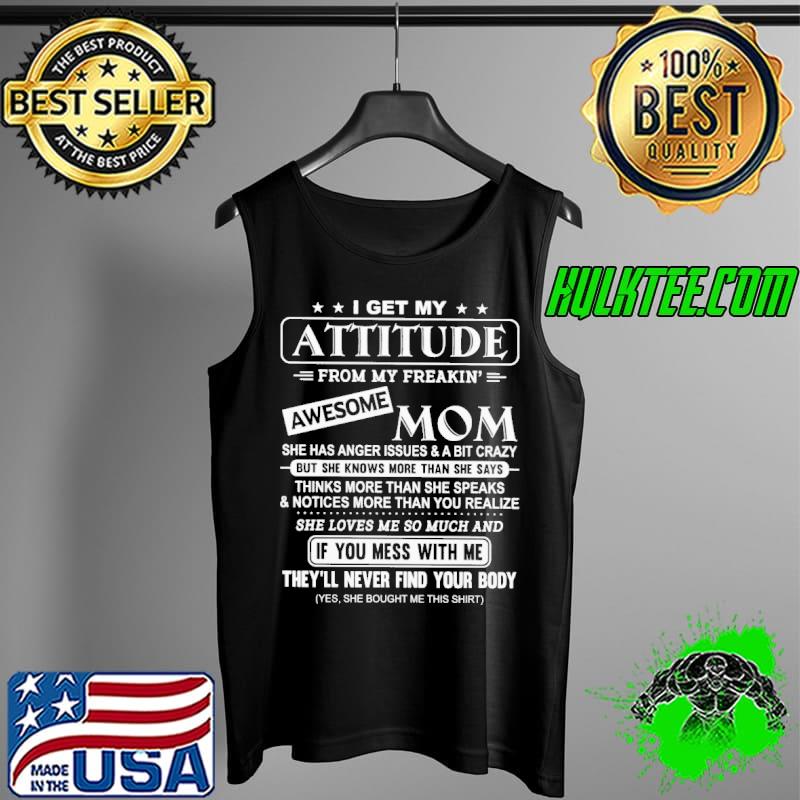 Funny I get my attitude from my freakin awesome mom she has anger issues and a bit crazy she loves me so much and if you mess with me Tank Top Funny I get my attitude from my freakin awesome mom she has anger issues and a bit crazy she loves me so much and if you mess with me Tank Top