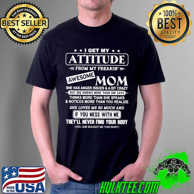 Funny I get my attitude from my freakin awesome mom she has anger issues and a bit crazy she loves me so much and if you mess with me Unisex Funny I get my attitude from my freakin awesome mom she has anger issues and a bit crazy she loves me so much and if you mess with me Unisex