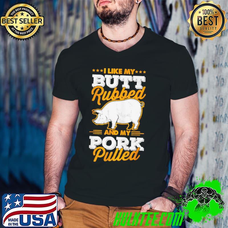 Funny I like my butt rubbed and my pork pulled shirt